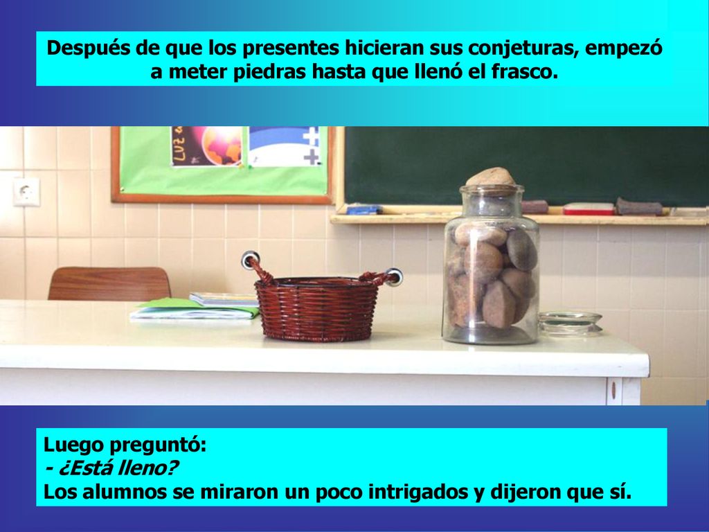 Después de que los presentes hicieran sus conjeturas, empezó a meter piedras hasta que llenó el frasco.