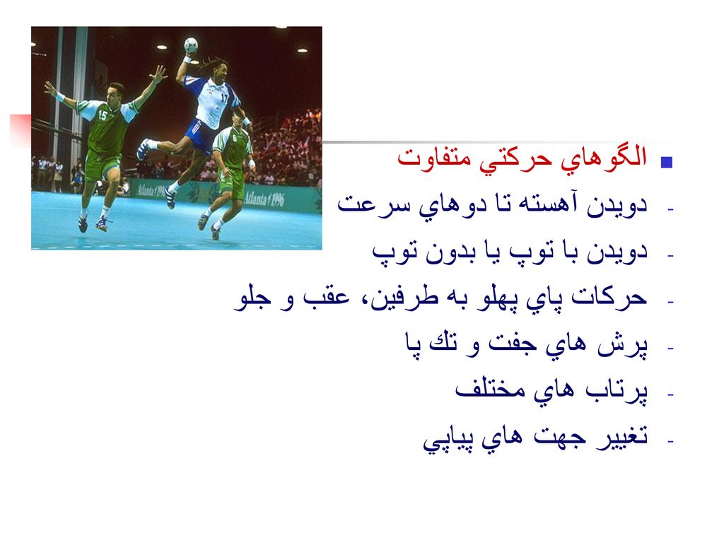 الگوهاي حركتي متفاوت دويدن آهسته تا دوهاي سرعت. دويدن با توپ يا بدون توپ. حركات پاي پهلو به طرفين، عقب و جلو.