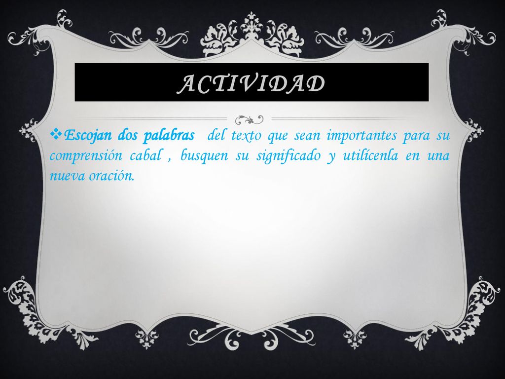Actividad Escojan dos palabras del texto que sean importantes para su comprensión cabal , busquen su significado y utilícenla en una nueva oración.