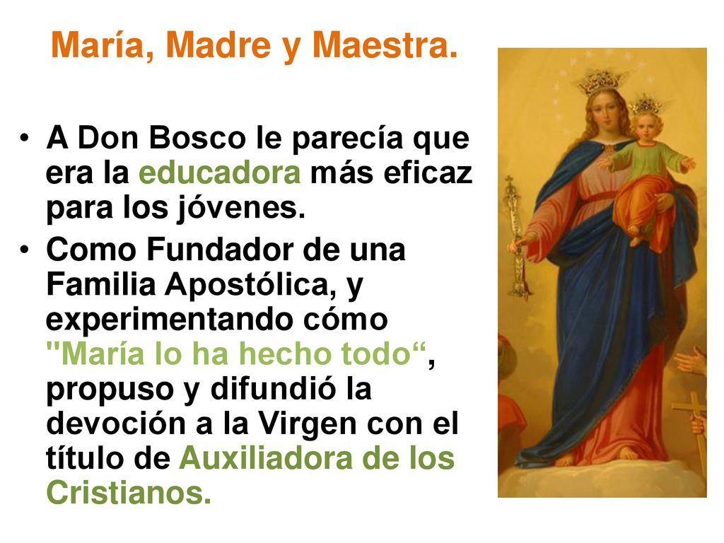 María, Madre y Maestra. A Don Bosco le parecía que era la educadora más eficaz para los jóvenes.