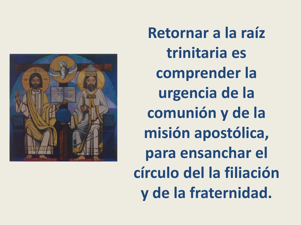Retornar a la raíz trinitaria es comprender la urgencia de la comunión y de la misión apostólica, para ensanchar el círculo del la filiación y de la fraternidad.