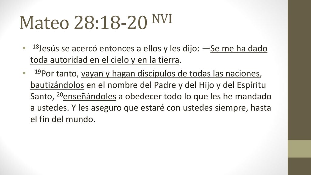 Mateo 28:18-20 NVI 18Jesús se acercó entonces a ellos y les dijo: —Se me ha dado toda autoridad en el cielo y en la tierra.