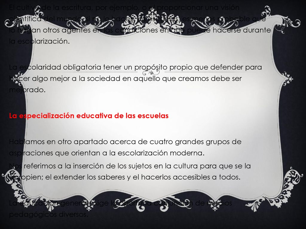 El cultivo de la escritura, por ejemplo, o el proporcionar una visión científica del mundo, si no lo hacen las escuelas, es menos probable que lo hagan otros agentes en las condiciones en que puede hacerse durante la escolarización.