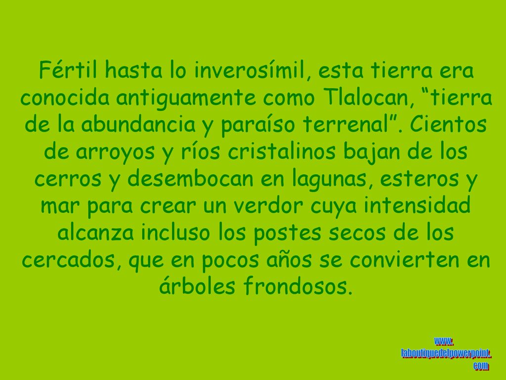 Fértil hasta lo inverosímil, esta tierra era conocida antiguamente como Tlalocan, tierra de la abundancia y paraíso terrenal .