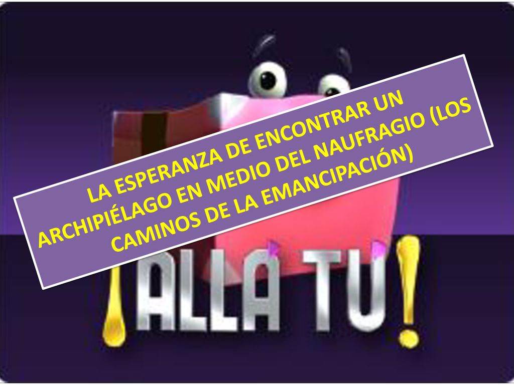 LA ESPERANZA DE ENCONTRAR UN ARCHIPIÉLAGO EN MEDIO DEL NAUFRAGIO (LOS CAMINOS DE LA EMANCIPACIÓN)