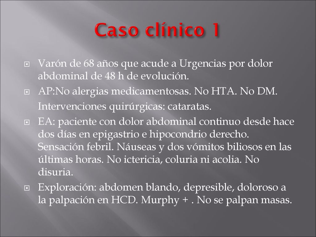 Caso clínico 1 Varón de 68 años que acude a Urgencias por dolor abdominal de 48 h de evolución. AP:No alergias medicamentosas. No HTA. No DM.
