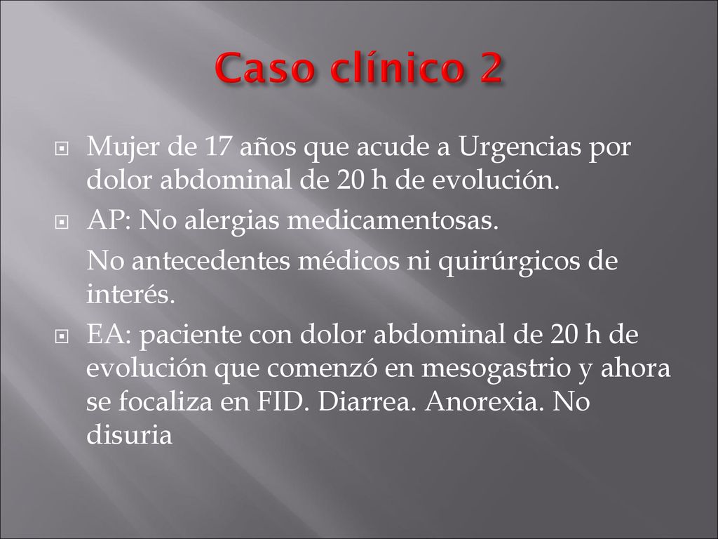 Caso clínico 2 Mujer de 17 años que acude a Urgencias por dolor abdominal de 20 h de evolución. AP: No alergias medicamentosas.