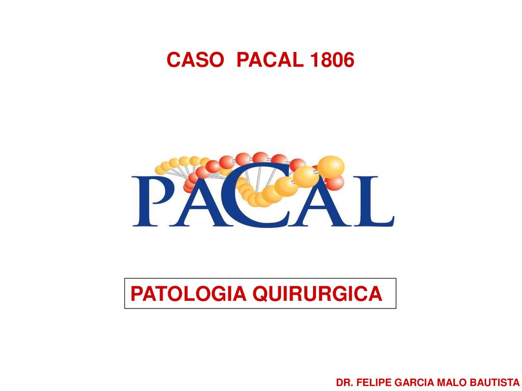 CASO PACAL 1806 PATOLOGIA QUIRURGICA DR. FELIPE GARCIA MALO BAUTISTA