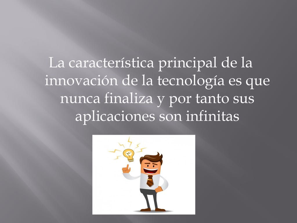 La característica principal de la innovación de la tecnología es que nunca finaliza y por tanto sus aplicaciones son infinitas