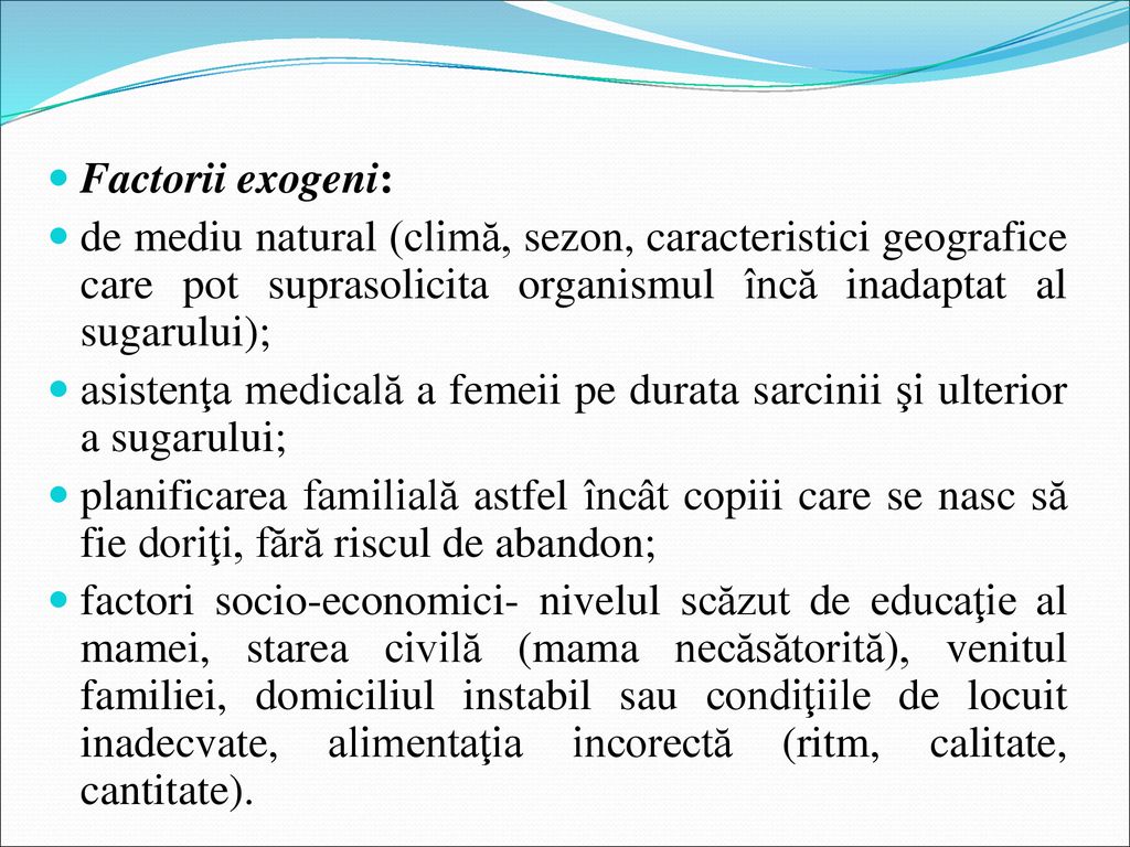 Factorii exogeni: de mediu natural (climă, sezon, caracteristici geografice care pot suprasolicita organismul încă inadaptat al sugarului);