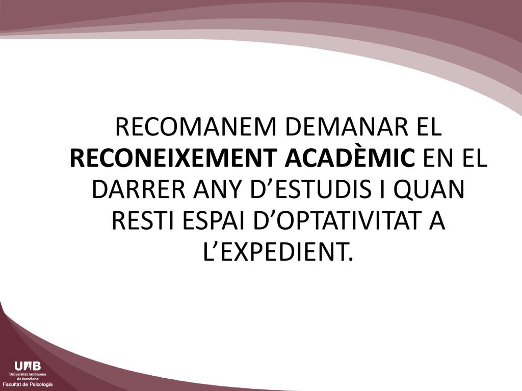 RECOMANEM DEMANAR EL RECONEIXEMENT ACADÈMIC EN EL DARRER ANY D’ESTUDIS I QUAN RESTI ESPAI D’OPTATIVITAT A L’EXPEDIENT.