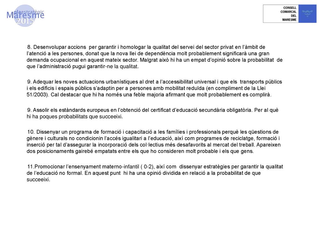 8. Desenvolupar accions per garantir i homologar la qualitat del servei del sector privat en l’àmbit de l’atenció a les persones, donat que la nova llei de dependència molt probablement significarà una gran demanda ocupacional en aquest mateix sector. Malgrat això hi ha un empat d’opinió sobre la probabilitat de que l’administració pugui garantir-ne la qualitat.