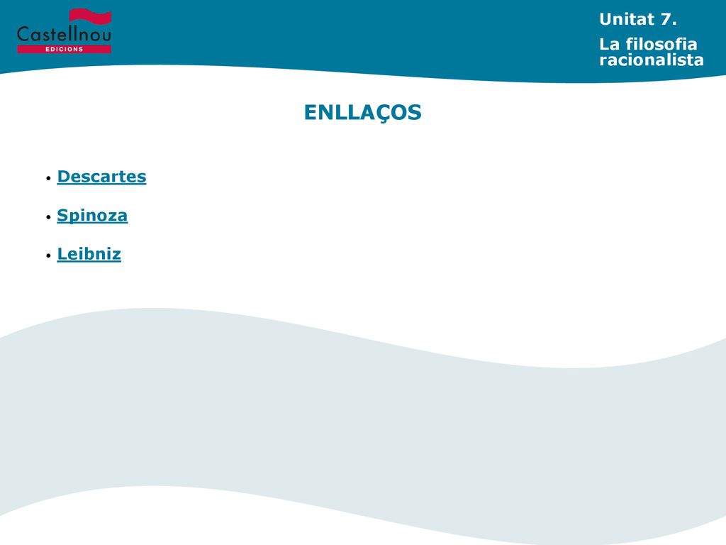 Unitat 7. La filosofia racionalista ENLLAÇOS Descartes Spinoza Leibniz