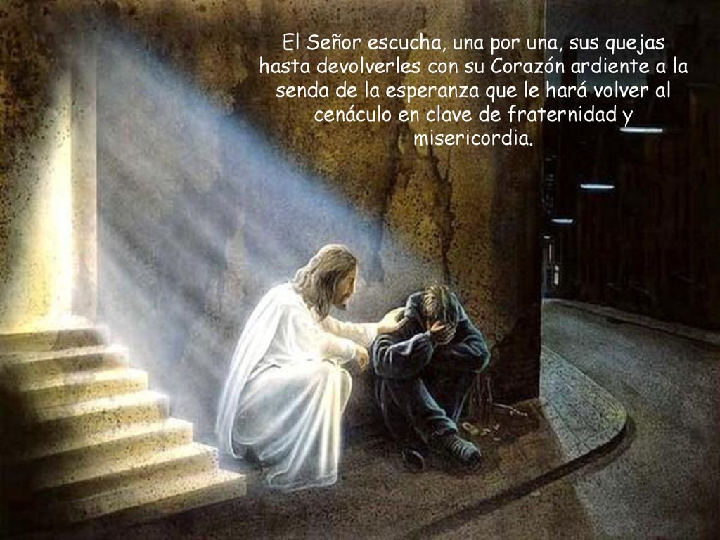 El Señor escucha, una por una, sus quejas hasta devolverles con su Corazón ardiente a la senda de la esperanza que le hará volver al cenáculo en clave de fraternidad y misericordia.