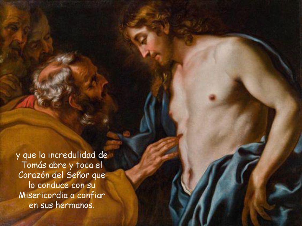 y que la incredulidad de Tomás abre y toca el Corazón del Señor que lo conduce con su Misericordia a confiar en sus hermanos.