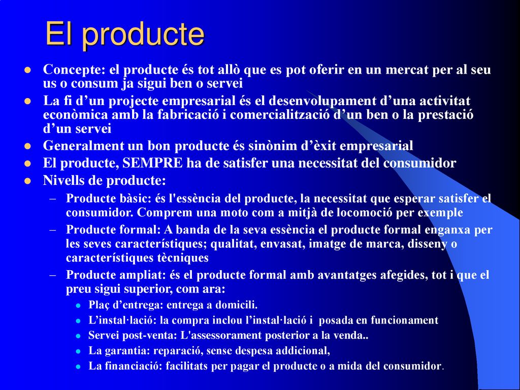 El producte Concepte: el producte és tot allò que es pot oferir en un mercat per al seu us o consum ja sigui ben o servei.