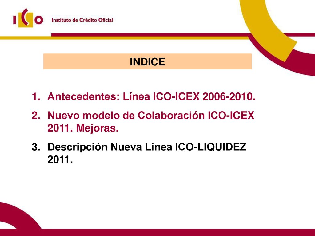 INDICE Antecedentes: Línea ICO-ICEX Nuevo modelo de Colaboración ICO-ICEX Mejoras.
