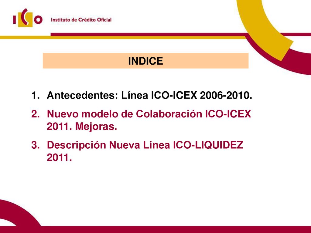 INDICE Antecedentes: Línea ICO-ICEX Nuevo modelo de Colaboración ICO-ICEX Mejoras.