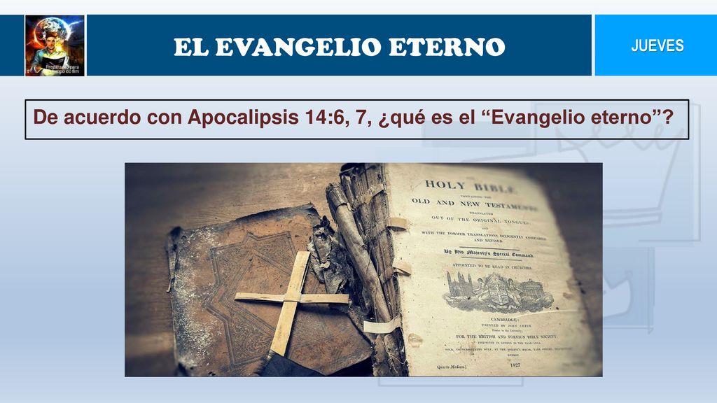 EL EVANGELIO ETERNO JUEVES De acuerdo con Apocalipsis 14:6, 7, ¿qué es el Evangelio eterno