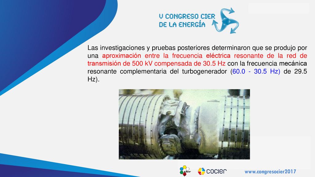 Las investigaciones y pruebas posteriores determinaron que se produjo por una aproximación entre la frecuencia eléctrica resonante de la red de transmisión de 500 kV compensada de 30.5 Hz con la frecuencia mecánica resonante complementaria del turbogenerador ( Hz) de 29.5 Hz).