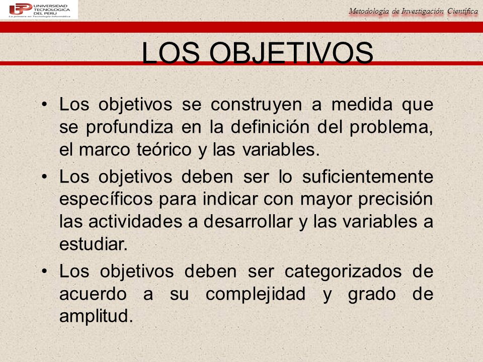 LOS OBJETIVOS Los objetivos se construyen a medida que se profundiza en la definición del problema, el marco teórico y las variables.