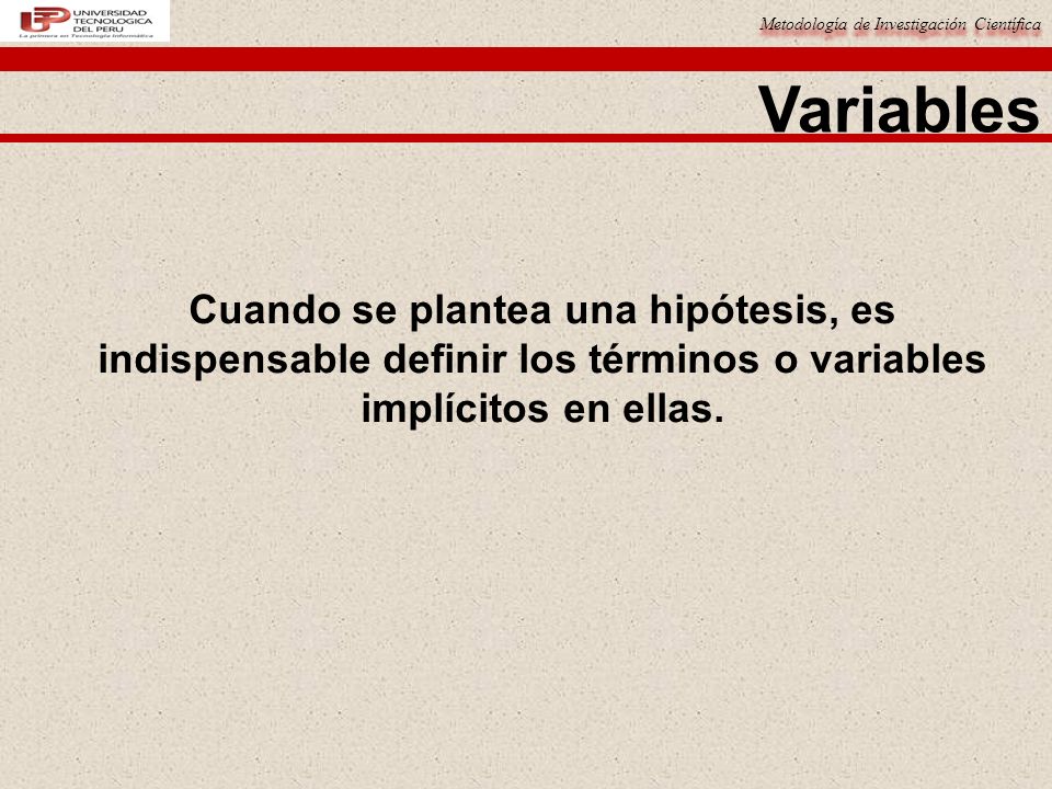 Variables Cuando se plantea una hipótesis, es indispensable definir los términos o variables implícitos en ellas.