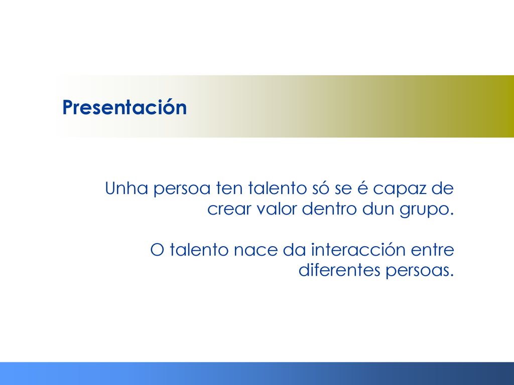 Presentación Unha persoa ten talento só se é capaz de crear valor dentro dun grupo.