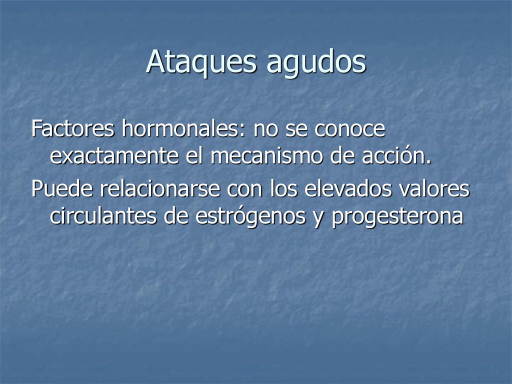 Ataques agudos Factores hormonales: no se conoce exactamente el mecanismo de acción.