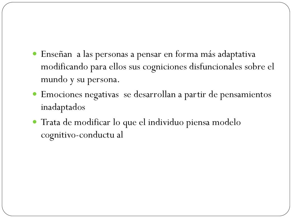 Enseñan a las personas a pensar en forma más adaptativa modificando para ellos sus cogniciones disfuncionales sobre el mundo y su persona.