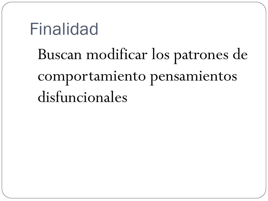Finalidad Buscan modificar los patrones de comportamiento pensamientos disfuncionales