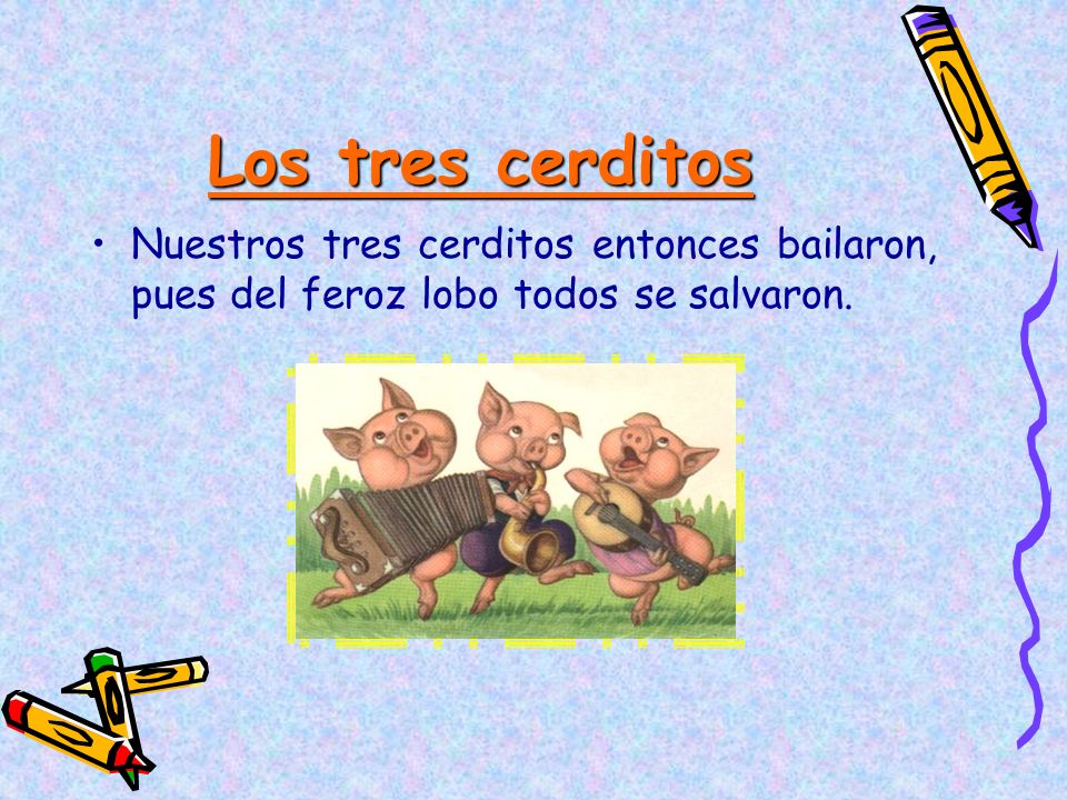 Los tres cerditos Nuestros tres cerditos entonces bailaron, pues del feroz lobo todos se salvaron.