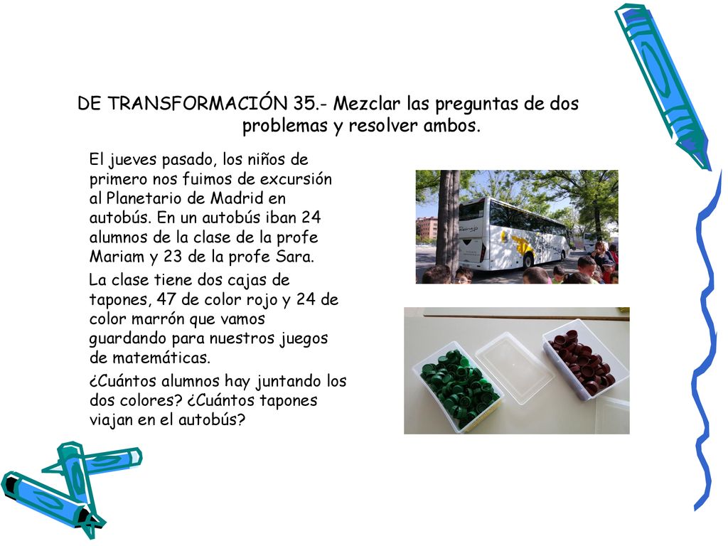 DE TRANSFORMACIÓN 35.- Mezclar las preguntas de dos problemas y resolver ambos.