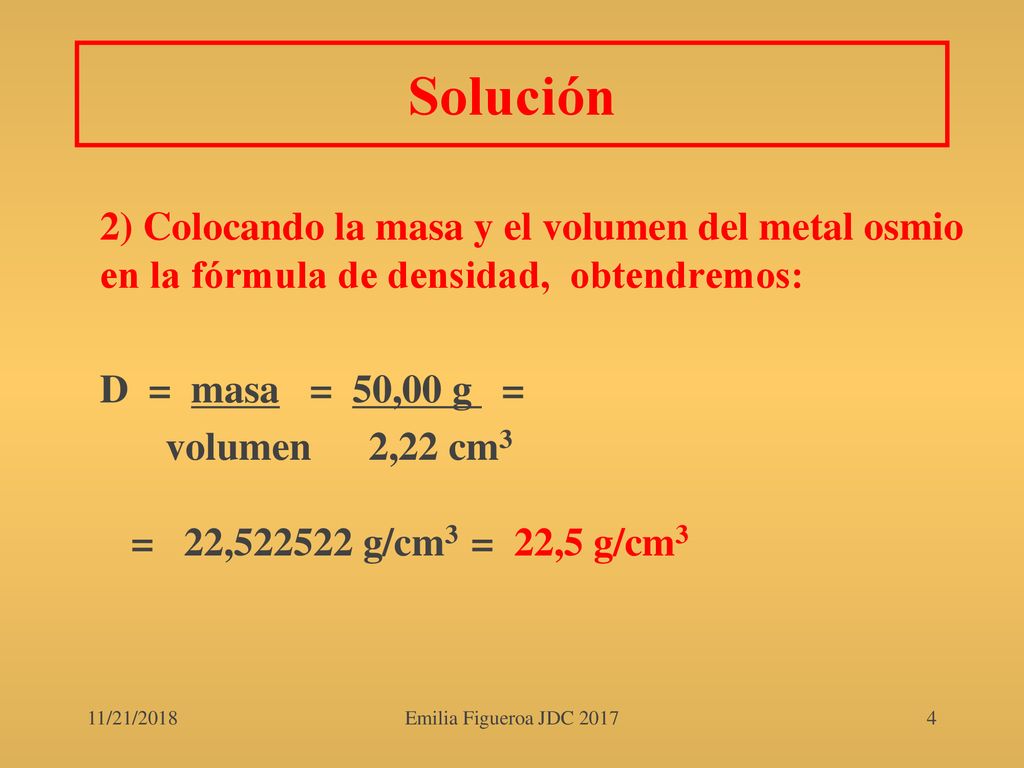 Solución 2) Colocando la masa y el volumen del metal osmio en la fórmula de densidad, obtendremos: