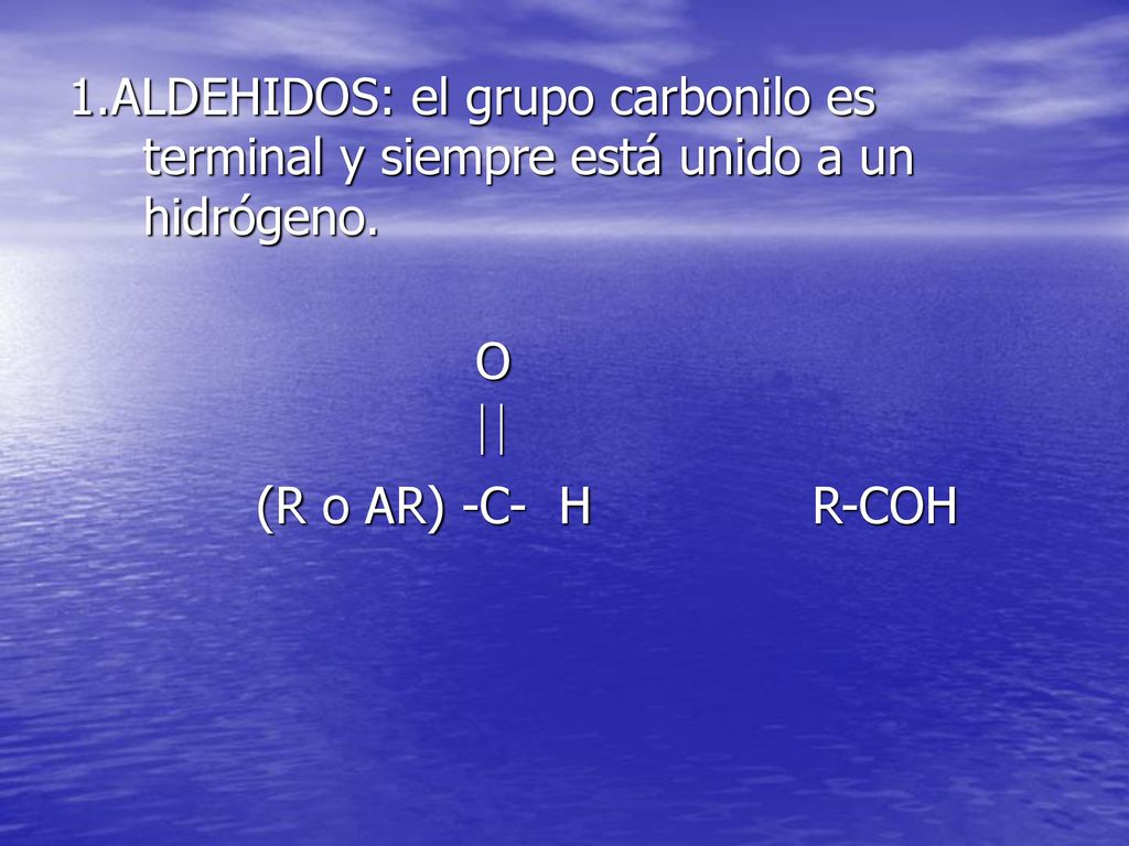 1.ALDEHIDOS: el grupo carbonilo es terminal y siempre está unido a un hidrógeno.
