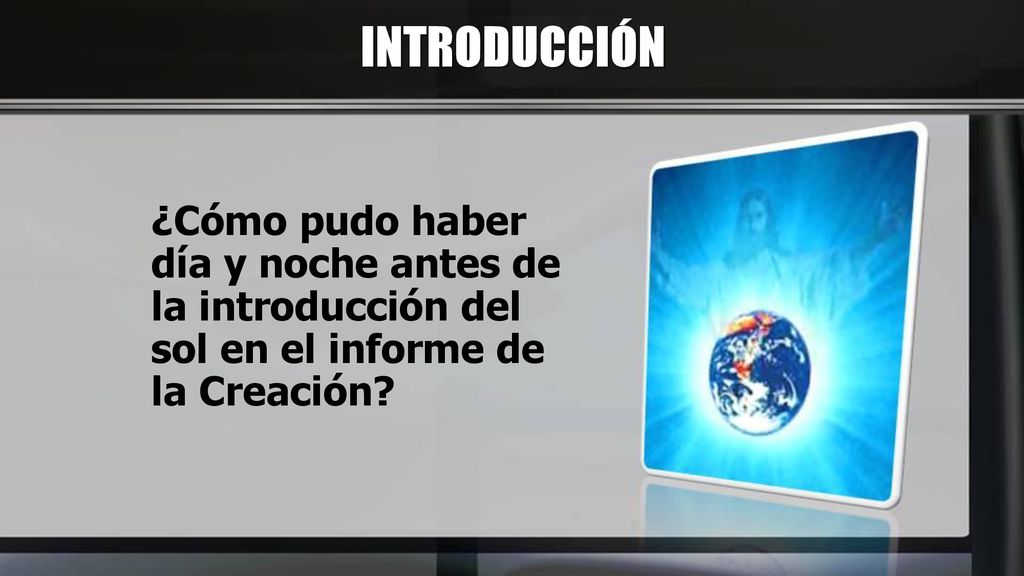 INTRODUCCIÓN ¿Cómo pudo haber día y noche antes de la introducción del sol en el informe de la Creación