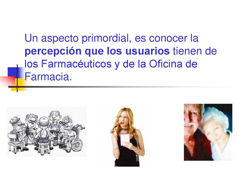 Un aspecto primordial, es conocer la percepción que los usuarios tienen de los Farmacéuticos y de la Oficina de Farmacia.
