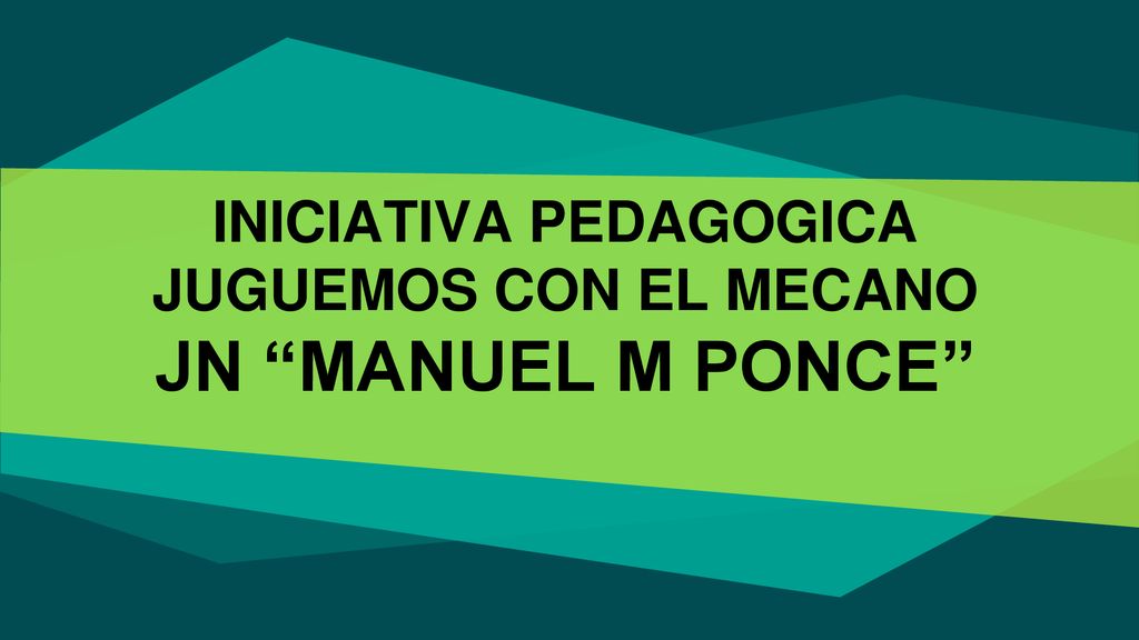 INICIATIVA PEDAGOGICA JUGUEMOS CON EL MECANO JN MANUEL M PONCE