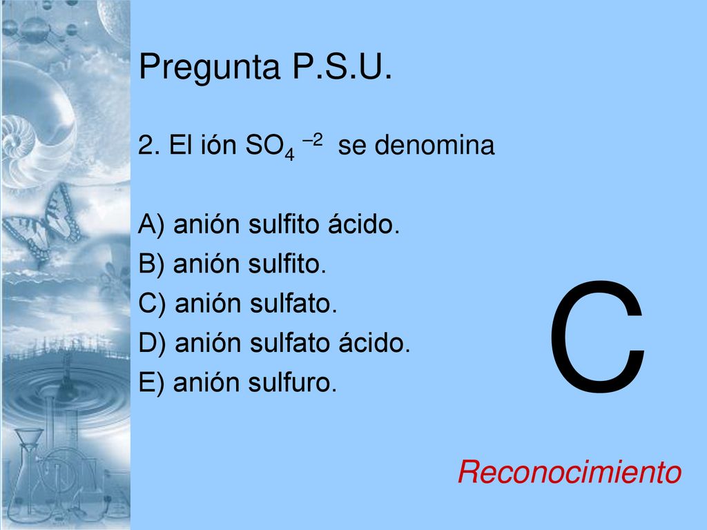 C Pregunta P.S.U. Reconocimiento 2. El ión SO4 –2 se denomina