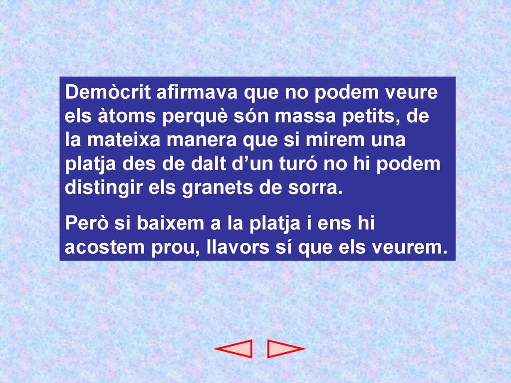 Demòcrit afirmava que no podem veure els àtoms perquè són massa petits, de la mateixa manera que si mirem una platja des de dalt d’un turó no hi podem distingir els granets de sorra.