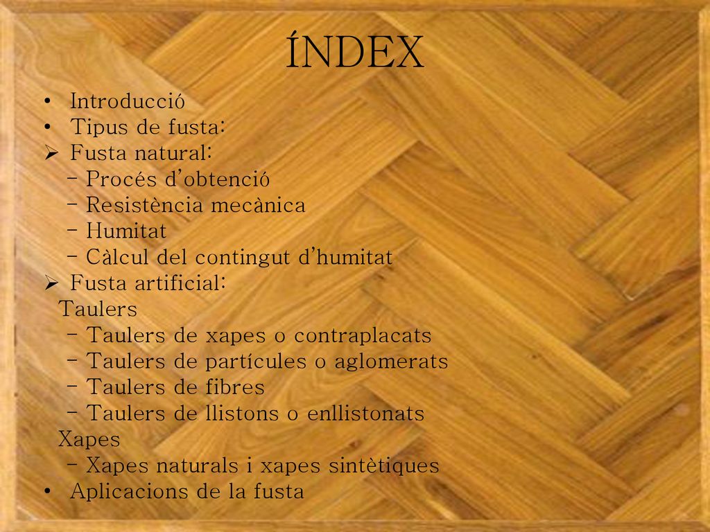 ÍNDEX Introducció Tipus de fusta: Fusta natural: - Procés d’obtenció