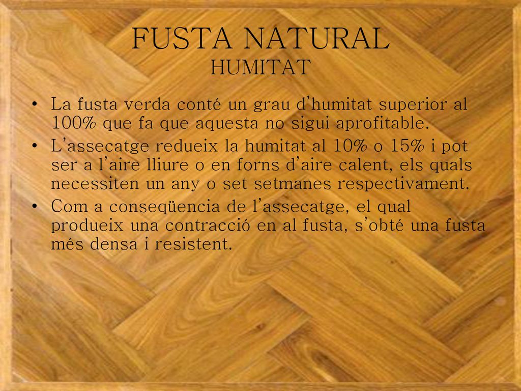 FUSTA NATURAL HUMITAT La fusta verda conté un grau d’humitat superior al 100% que fa que aquesta no sigui aprofitable.