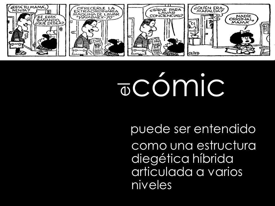 cómic puede ser entendido como una estructura diegética híbrida articulada a varios niveles el
