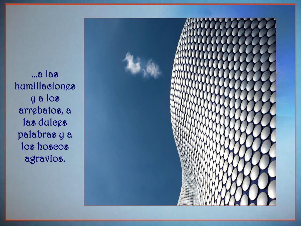 …a las humillaciones y a los arrebatos, a las dulces palabras y a los hoscos agravios.
