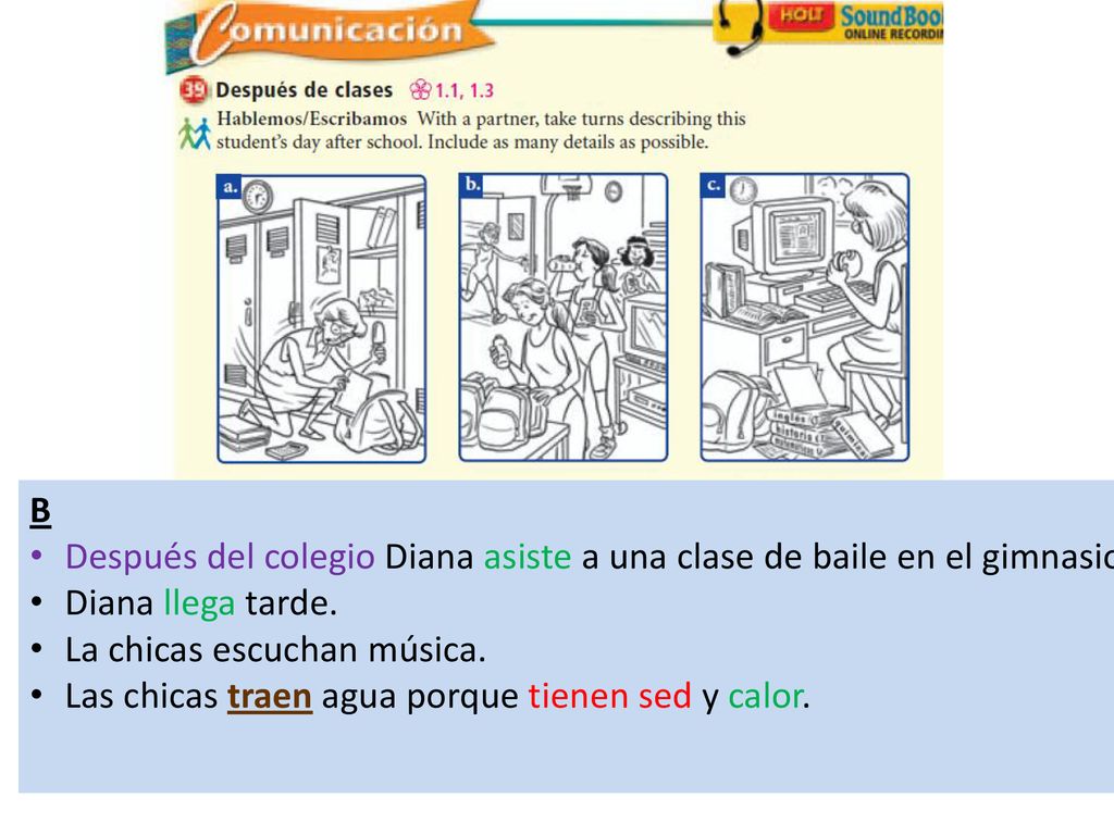 B Después del colegio Diana asiste a una clase de baile en el gimnasio. Diana llega tarde. La chicas escuchan música.