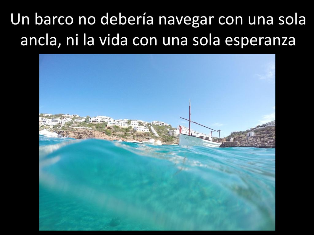 Un barco no debería navegar con una sola ancla, ni la vida con una sola esperanza