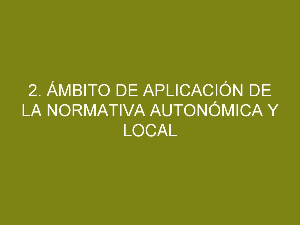 2. ÁMBITO DE APLICACIÓN DE LA NORMATIVA AUTONÓMICA Y LOCAL