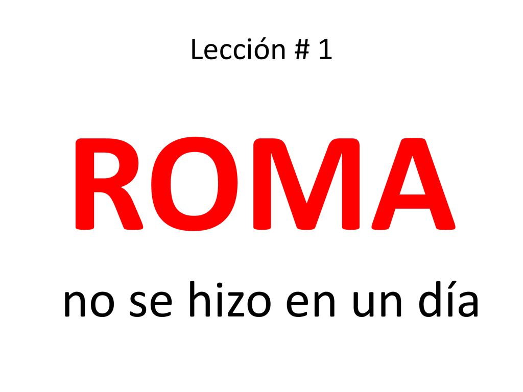 Lección # 1 ROMA no se hizo en un día