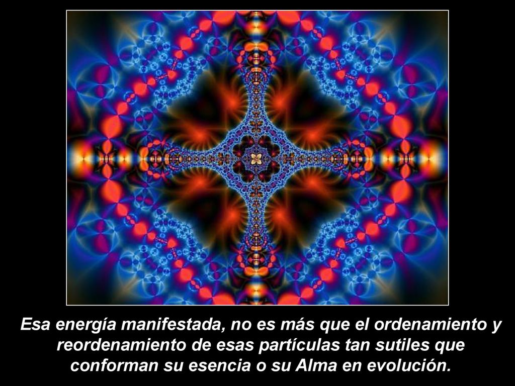 Esa energía manifestada, no es más que el ordenamiento y reordenamiento de esas partículas tan sutiles que conforman su esencia o su Alma en evolución.