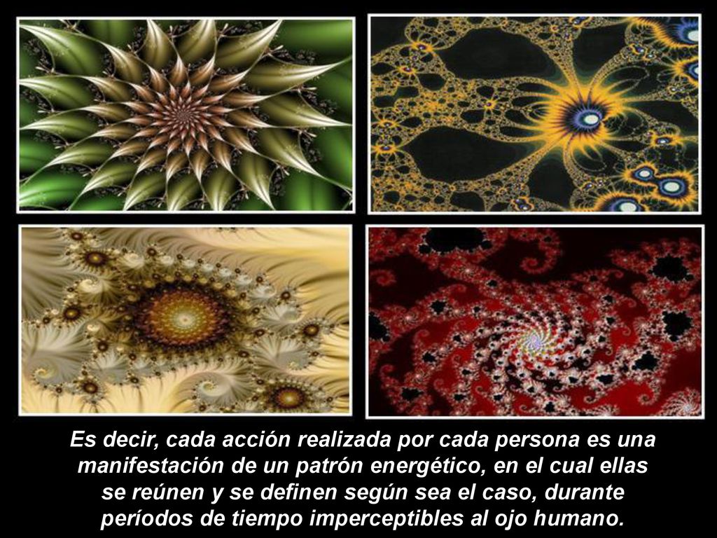 Es decir, cada acción realizada por cada persona es una manifestación de un patrón energético, en el cual ellas se reúnen y se definen según sea el caso, durante períodos de tiempo imperceptibles al ojo humano.