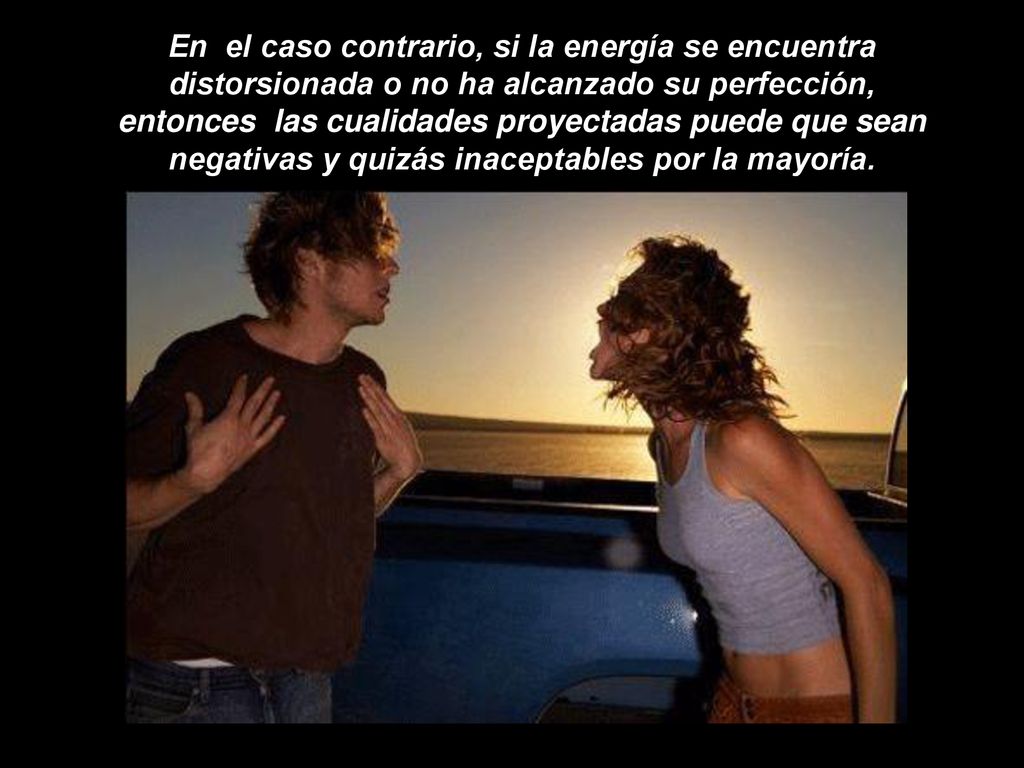 En el caso contrario, si la energía se encuentra distorsionada o no ha alcanzado su perfección, entonces las cualidades proyectadas puede que sean negativas y quizás inaceptables por la mayoría.